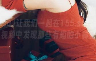 让我们一起在155.su黑料入口，视频中发现那些有趣的小秘密！
