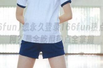 想永久登录166fun热点黑料网？最全吃瓜热点全掌握