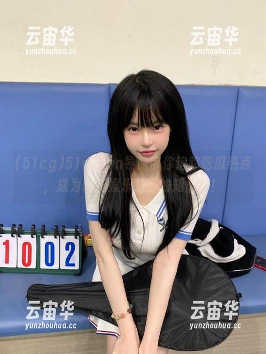 51cg 51cgfun导航带你追踪吃瓜热点,成为最新娱乐八卦的知情者!