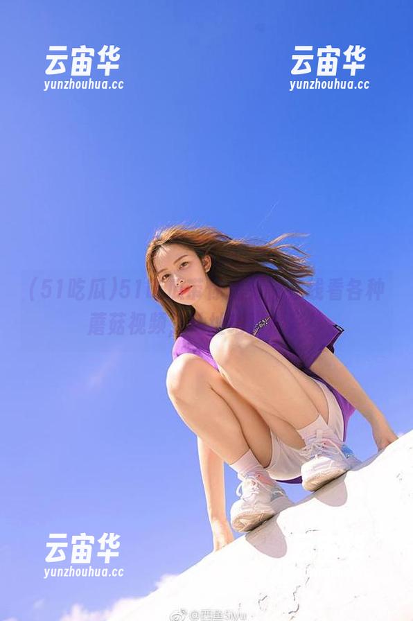 51吃瓜带你爆笑，在线看各种蘑菇视频，地址绝对精彩！