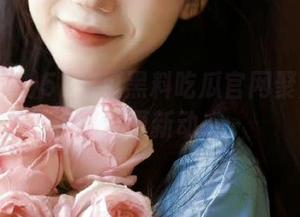 51吃瓜黑料吃瓜官网聚焦吃瓜黑料更新动态