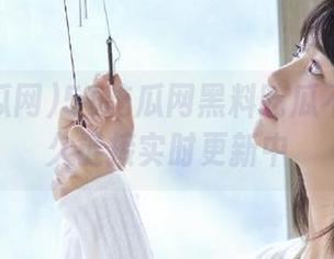 51吃瓜网黑料吃瓜不打烊永久链接实时更新中