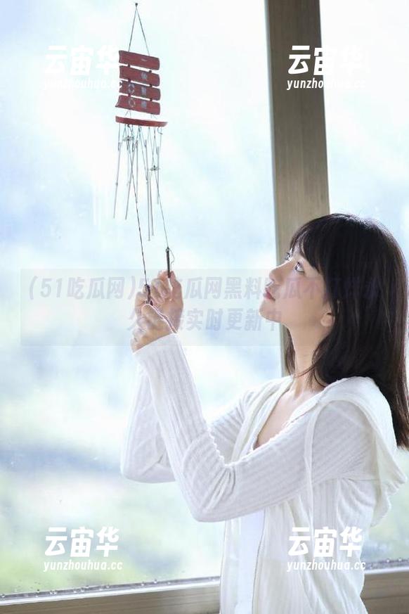 51吃瓜网 51吃瓜网黑料吃瓜不打烊永久链接实时更新中