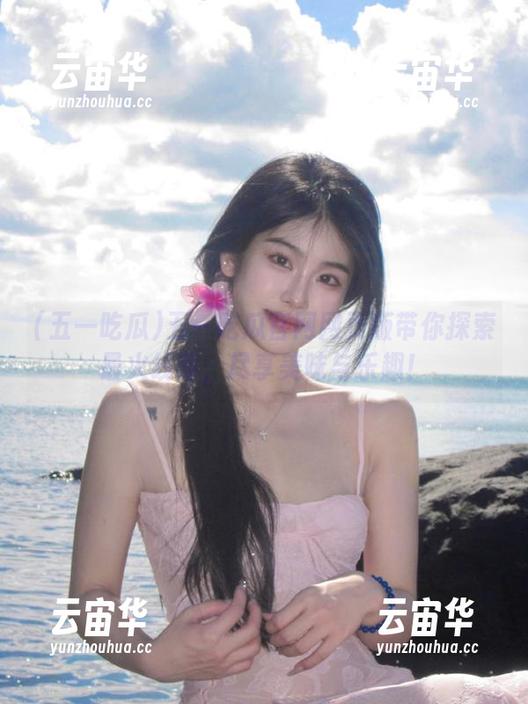 五一吃瓜官网网页版带你探索最火线路，尽享美味与乐趣！