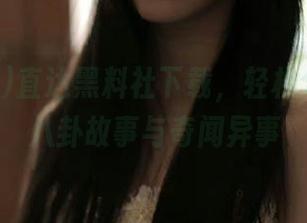 直达黑料社下载，轻松分享你的八卦故事与奇闻异事